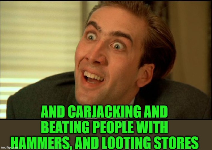 You Don't Say - Nicholas Cage | AND CARJACKING AND BEATING PEOPLE WITH HAMMERS, AND LOOTING STORES | image tagged in you don't say - nicholas cage | made w/ Imgflip meme maker