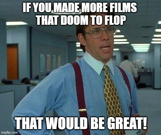 Average time in Hollywood | IF YOU MADE MORE FILMS 
THAT DOOM TO FLOP; THAT WOULD BE GREAT! | image tagged in memes,that would be great,hollywood,scumbag hollywood,disney,flop | made w/ Imgflip meme maker
