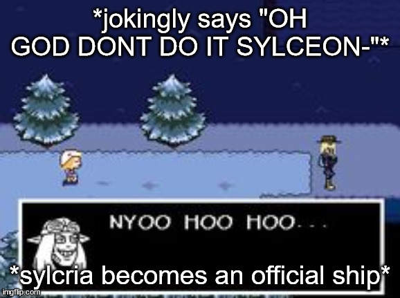 nyoo hoo hoo | *jokingly says "OH GOD DONT DO IT SYLCEON-"*; *sylcria becomes an official ship* | image tagged in nyoo hoo hoo | made w/ Imgflip meme maker