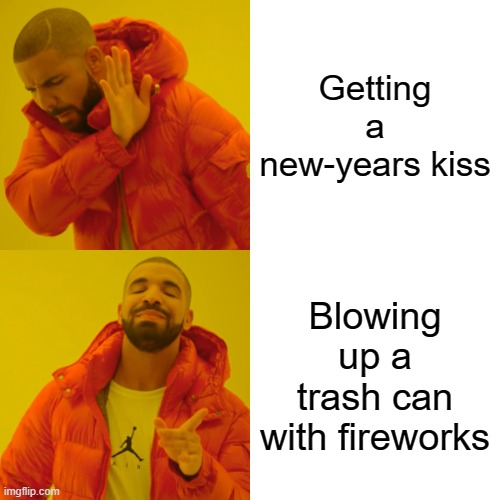 Drake Hotline Bling | Getting a new-years kiss; Blowing up a trash can with fireworks | image tagged in memes,drake hotline bling | made w/ Imgflip meme maker