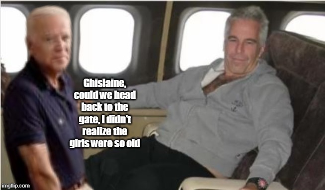 Only reason he won't make this list | Ghislaine, could we head back to the gate, I didn't realize the girls were so old | image tagged in biden epstein young girl meme | made w/ Imgflip meme maker