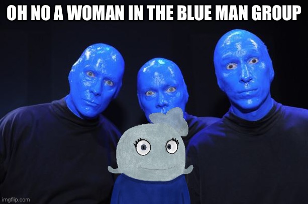 Blue man Group | OH NO A WOMAN IN THE BLUE MAN GROUP | image tagged in blue man group | made w/ Imgflip meme maker