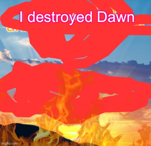 Dawn_3456 announcement | I destroyed Dawn | image tagged in dawn_3456 announcement | made w/ Imgflip meme maker