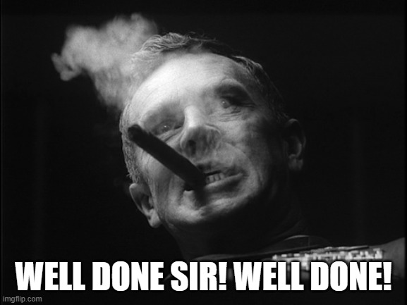 General Ripper (Dr. Strangelove) | WELL DONE SIR! WELL DONE! | image tagged in general ripper dr strangelove | made w/ Imgflip meme maker