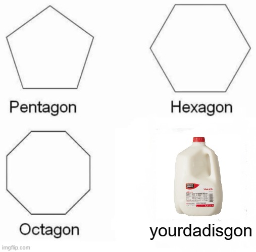 Dad hasn't come back with the milk D': | yourdadisgon | image tagged in memes,pentagon hexagon octagon,dad,milk | made w/ Imgflip meme maker