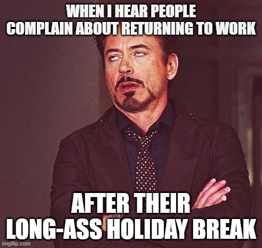 Complaining about returning to work after break | WHEN I HEAR PEOPLE COMPLAIN ABOUT RETURNING TO WORK; AFTER THEIR LONG-ASS HOLIDAY BREAK | image tagged in robert downey jr rolling eyes | made w/ Imgflip meme maker