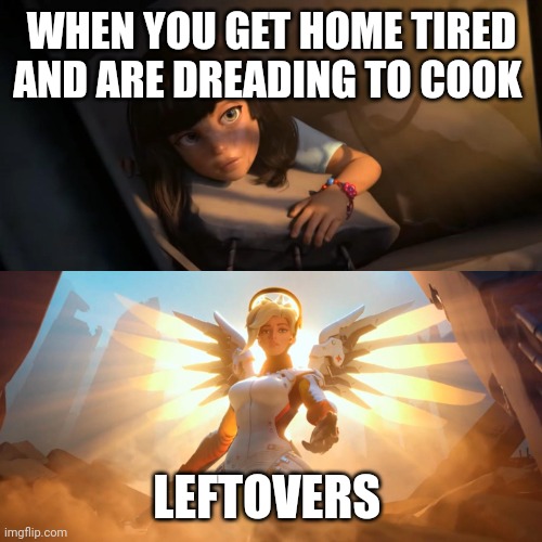 I'm saved | WHEN YOU GET HOME TIRED AND ARE DREADING TO COOK; LEFTOVERS | image tagged in overwatch mercy meme,food | made w/ Imgflip meme maker