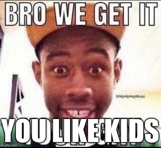 message to genshin players | YOU LIKE KIDS | image tagged in bro we get it you're gay | made w/ Imgflip meme maker