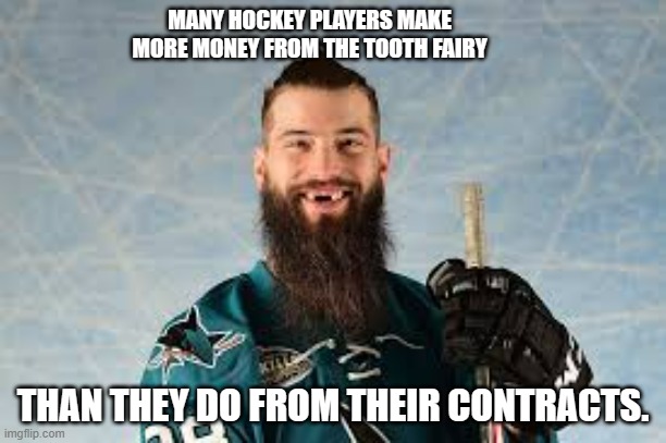 meme by Brad hockey players and the tooth fairy | MANY HOCKEY PLAYERS MAKE MORE MONEY FROM THE TOOTH FAIRY; THAN THEY DO FROM THEIR CONTRACTS. | image tagged in hockey,ice hockey,humor,funny memes,sports,sport | made w/ Imgflip meme maker