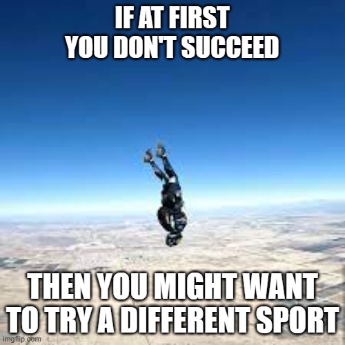 meme by Brad skydiving sport might not be for you | IF AT FIRST YOU DON'T SUCCEED; THEN YOU MIGHT WANT TO TRY A DIFFERENT SPORT | image tagged in sports,extreme sports,sport | made w/ Imgflip meme maker