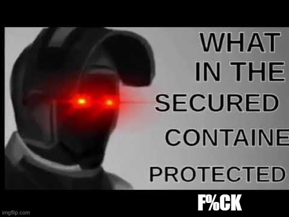 What in the Secured Contained Protected | F%CK | image tagged in what in the secured contained protected | made w/ Imgflip meme maker