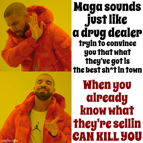 Just. Say. No. | Maga sounds just like a drug dealer; tryin to convince you that what they've got is the best sh*t in town; When you already know what they're sellin CAN KILL YOU | image tagged in memes,drake hotline bling,just say no,scumbag trump,scumbag maga,lock him up | made w/ Imgflip meme maker