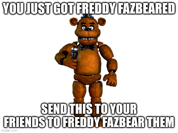freddy fazbear | YOU JUST GOT FREDDY FAZBEARED; SEND THIS TO YOUR FRIENDS TO FREDDY FAZBEAR THEM | image tagged in fnaf,freddy fazbear,memes | made w/ Imgflip meme maker