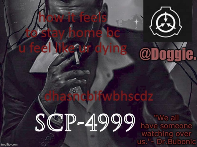 Doggies Announcement temp (SCP) | how it feels to stay home bc u feel like ur dying; dhasncbifwbhscdz | image tagged in doggies announcement temp scp | made w/ Imgflip meme maker
