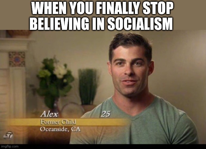 WHEN YOU FINALLY STOP BELIEVING IN SOCIALISM | image tagged in funny memes,political meme | made w/ Imgflip meme maker