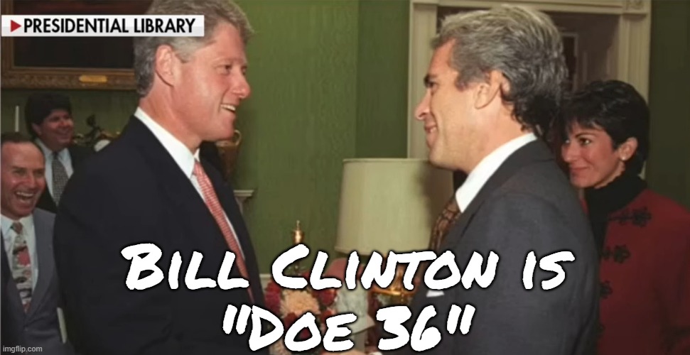 Doe 36 | Bill Clinton is
"Doe 36" | image tagged in jeffrey epstein,epstein,bill clinton,bill clinton - sexual relations,white house,pedophile | made w/ Imgflip meme maker