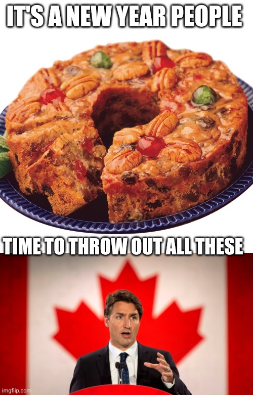 IT'S A NEW YEAR PEOPLE; TIME TO THROW OUT ALL THESE | image tagged in fruitcake,justin trudeau | made w/ Imgflip meme maker