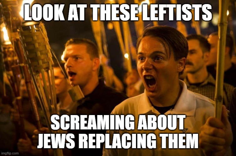 Charlottesville nazis | LOOK AT THESE LEFTISTS SCREAMING ABOUT
JEWS REPLACING THEM | image tagged in charlottesville nazis | made w/ Imgflip meme maker