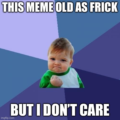Success Kid | THIS MEME OLD AS FRICK; BUT I DON’T CARE | image tagged in memes,success kid | made w/ Imgflip meme maker