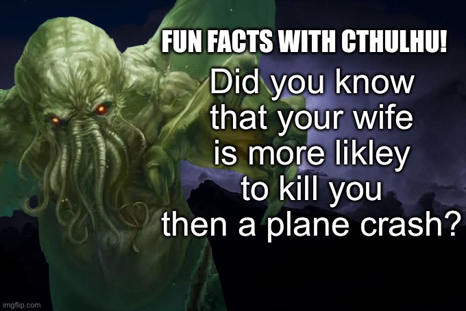 I didn’t check the facts for this one | Did you know that your wife is more likley to kill you then a plane crash? | image tagged in fun facts with cthulhu | made w/ Imgflip meme maker