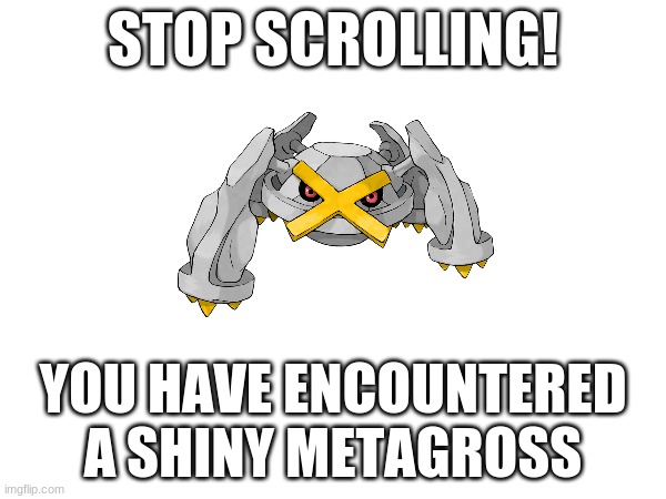 Gotta catch it! | STOP SCROLLING! YOU HAVE ENCOUNTERED A SHINY METAGROSS | image tagged in pokemon,steel,shiny,anime | made w/ Imgflip meme maker