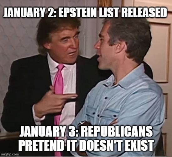 Careful what you wish for, you just might get it. | JANUARY 2: EPSTEIN LIST RELEASED; JANUARY 3: REPUBLICANS PRETEND IT DOESN'T EXIST | image tagged in trump epstein party | made w/ Imgflip meme maker