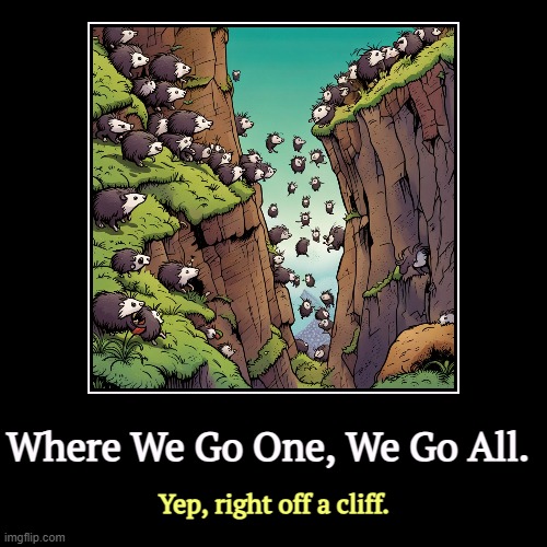 We lose more lemmings that way. | Where We Go One, We Go All. | Yep, right off a cliff. | image tagged in funny,demotivationals,qanon,maga,lemmings,cliff | made w/ Imgflip demotivational maker