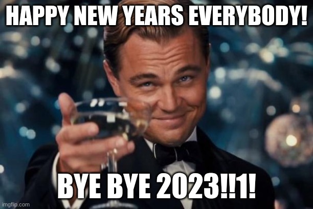 happy new years! | HAPPY NEW YEARS EVERYBODY! BYE BYE 2023!!1! | image tagged in memes,leonardo dicaprio cheers | made w/ Imgflip meme maker