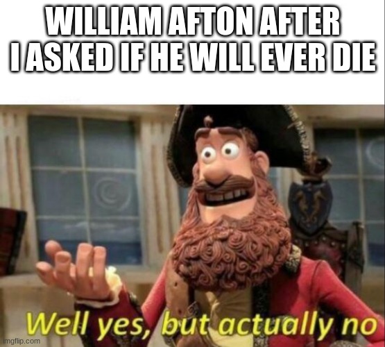 I ALWAYS COME BACK! -William Afton | WILLIAM AFTON AFTER I ASKED IF HE WILL EVER DIE | image tagged in well yes but actually no,fnaf meme,william afton | made w/ Imgflip meme maker