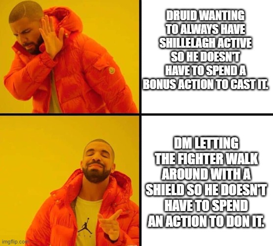 drake yes and no | DRUID WANTING TO ALWAYS HAVE SHILLELAGH ACTIVE SO HE DOESN'T HAVE TO SPEND A BONUS ACTION TO CAST IT. DM LETTING THE FIGHTER WALK AROUND WITH A SHIELD SO HE DOESN'T HAVE TO SPEND AN ACTION TO DON IT. | image tagged in drake yes and no | made w/ Imgflip meme maker