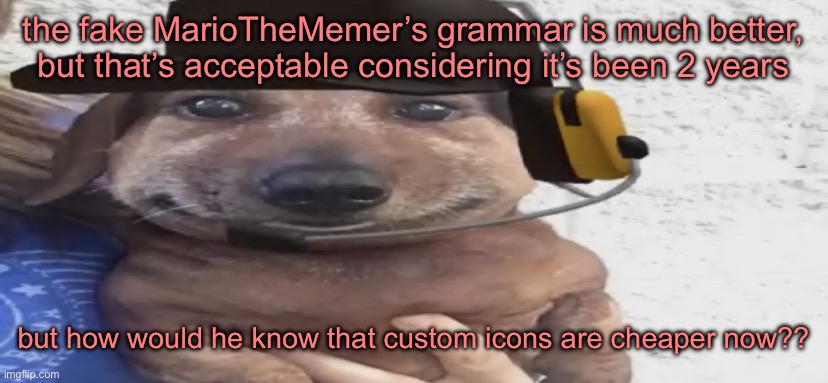 chucklenuts | the fake MarioTheMemer’s grammar is much better, but that’s acceptable considering it’s been 2 years; but how would he know that custom icons are cheaper now?? | image tagged in chucklenuts | made w/ Imgflip meme maker