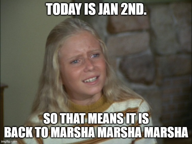 Jan 2md | TODAY IS JAN 2ND. SO THAT MEANS IT IS BACK TO MARSHA MARSHA MARSHA | image tagged in jan brady | made w/ Imgflip meme maker