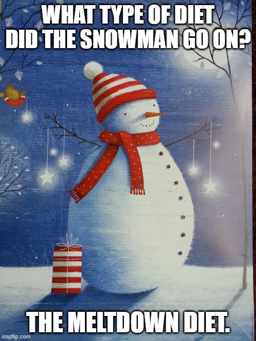 Daily Bad Dad Joke January 2, 2024 | WHAT TYPE OF DIET DID THE SNOWMAN GO ON? THE MELTDOWN DIET. | image tagged in cheerfully ignorant snowman | made w/ Imgflip meme maker