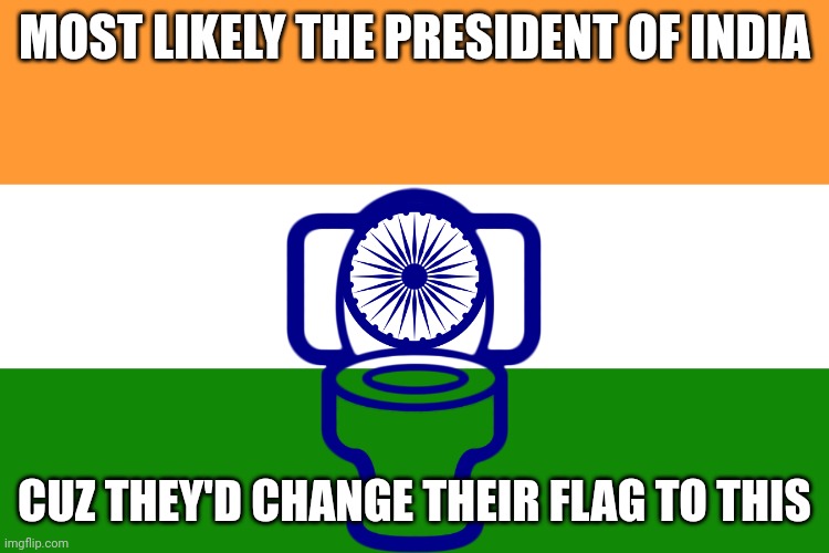 India | MOST LIKELY THE PRESIDENT OF INDIA CUZ THEY'D CHANGE THEIR FLAG TO THIS | image tagged in india | made w/ Imgflip meme maker