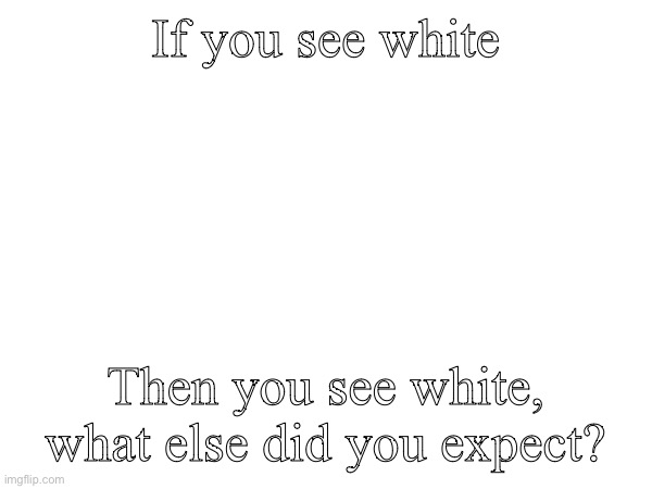 If you see white; Then you see white, what else did you expect? | made w/ Imgflip meme maker