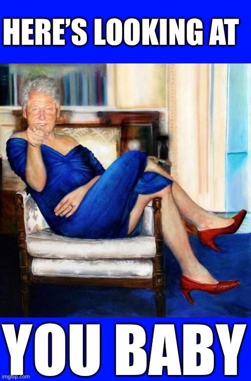Bill Clinton in Blue Dress | HERE’S LOOKING AT YOU BABY | image tagged in bill clinton in blue dress | made w/ Imgflip meme maker