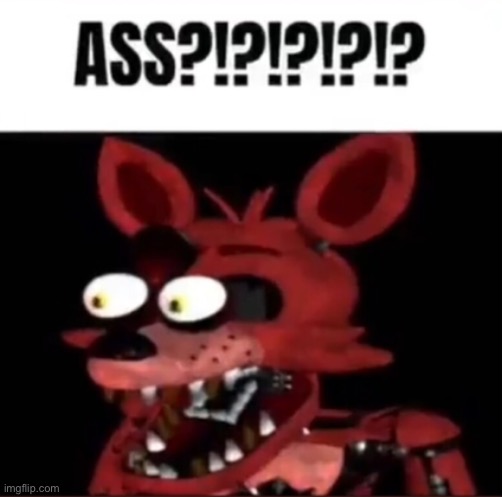 ASS?!?!?!?!? | image tagged in ass | made w/ Imgflip meme maker