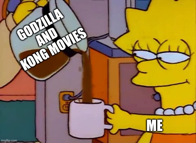 Lisa Simpson Coffee That x shit | GODZILLA AND KONG MOVIES; ME | image tagged in lisa simpson coffee that x shit,godzilla,kong,godzilla vs kong,warner bros,lisa simpson | made w/ Imgflip meme maker