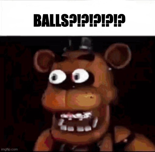 Shocked Freddy Fazbear | BALLS?!?!?!?!? | image tagged in shocked freddy fazbear | made w/ Imgflip meme maker