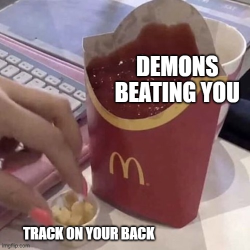 flick's CURSED template used | DEMONS BEATING YOU; TRACK ON YOUR BACK | image tagged in ketchup with a side of fries | made w/ Imgflip meme maker