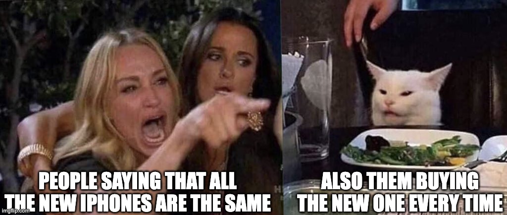 PLEASE just pick a side | PEOPLE SAYING THAT ALL THE NEW IPHONES ARE THE SAME; ALSO THEM BUYING THE NEW ONE EVERY TIME | image tagged in woman yelling at cat | made w/ Imgflip meme maker
