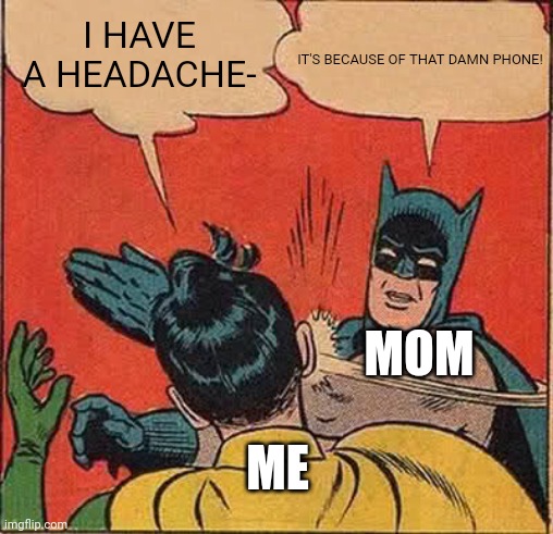 Every problem just has to be from that phone | IT'S BECAUSE OF THAT DAMN PHONE! I HAVE A HEADACHE-; MOM; ME | image tagged in memes,batman slapping robin | made w/ Imgflip meme maker