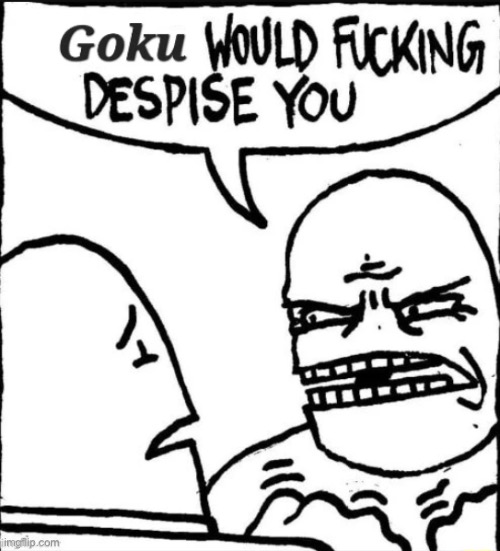 goku would fucking despise you | image tagged in goku would fucking despise you | made w/ Imgflip meme maker