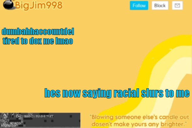 by bypassing it. What the hell bruh | dumbahhaccountdel tired to dox me lmao; hes now saying racial slurs to me | image tagged in bigjim998 template | made w/ Imgflip meme maker