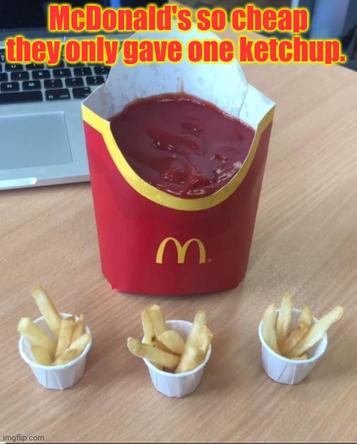 Stop it. Get some help | McDonald's so cheap they only gave one ketchup. | image tagged in mcdonald's,french fries,ketchup | made w/ Imgflip meme maker