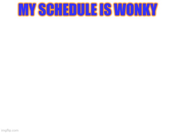 MY SCHEDULE IS WONKY | made w/ Imgflip meme maker