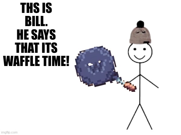 THS IS BILL.
HE SAYS
THAT ITS WAFFLE TIME! | made w/ Imgflip meme maker