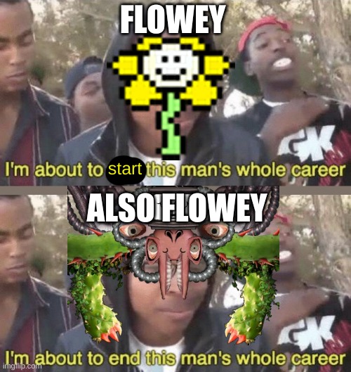 Undertale Flowey Be Like | FLOWEY; start; ALSO FLOWEY | image tagged in i m about to end this man s whole career | made w/ Imgflip meme maker