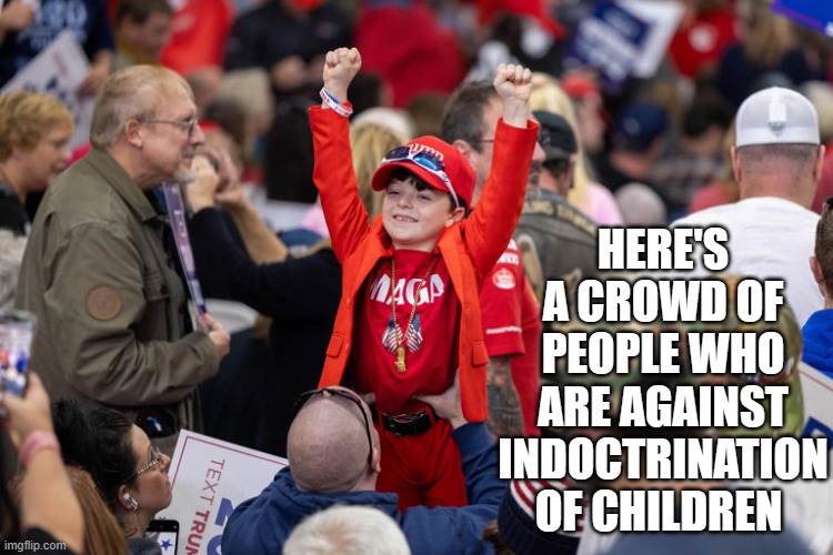 Allegedly... | HERE'S A CROWD OF PEOPLE WHO ARE AGAINST INDOCTRINATION OF CHILDREN | image tagged in indoctrination,ironic,hypocrisy,oops | made w/ Imgflip meme maker