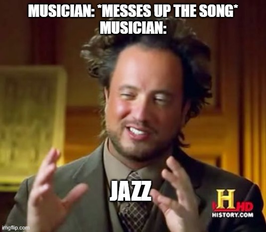 Jazz | MUSICIAN: *MESSES UP THE SONG*
MUSICIAN:; JAZZ | image tagged in memes,ancient aliens,jazz,music | made w/ Imgflip meme maker